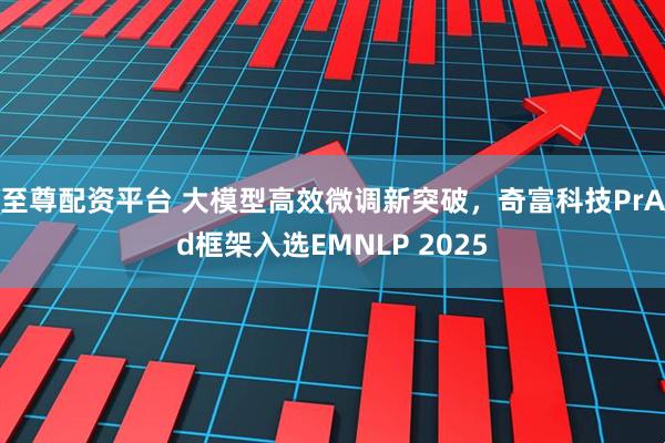至尊配资平台 大模型高效微调新突破，奇富科技PrAd框架入选EMNLP 2025