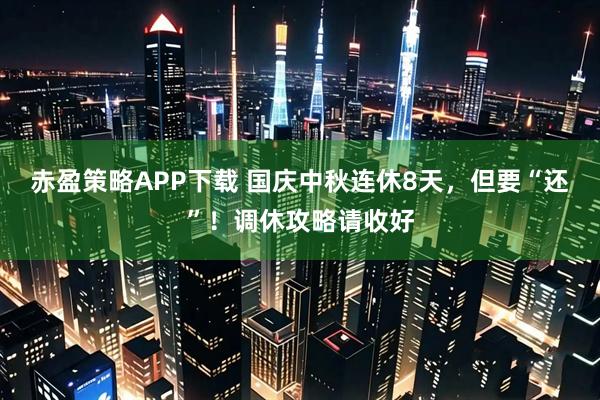 赤盈策略APP下载 国庆中秋连休8天，但要“还”！调休攻略请收好