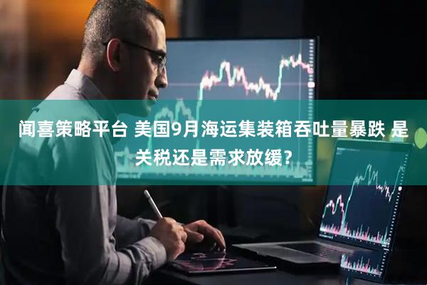 闻喜策略平台 美国9月海运集装箱吞吐量暴跌 是关税还是需求放缓？