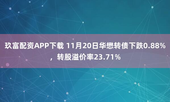 玖富配资APP下载 11月20日华懋转债下跌0.88%,转股溢价率23.71%