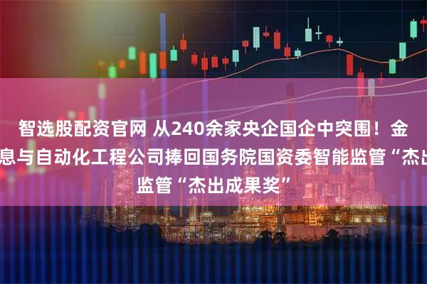 智选股配资官网 从240余家央企国企中突围！金川集团信息与自动化工程公司捧回国务院国资委智能监管“杰出成果奖”
