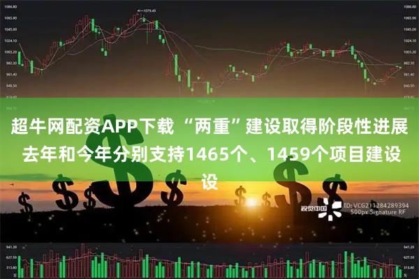 超牛网配资APP下载 “两重”建设取得阶段性进展 去年和今年分别支持1465个、1459个项目建设