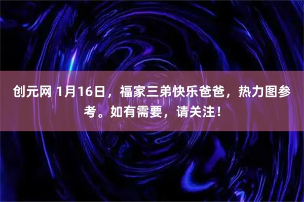创元网 1月16日，福家三弟快乐爸爸，热力图参考。如有需要，请关注！