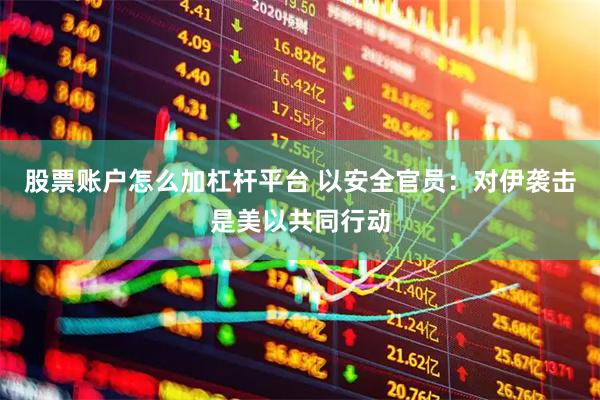 股票账户怎么加杠杆平台 以安全官员：对伊袭击是美以共同行动