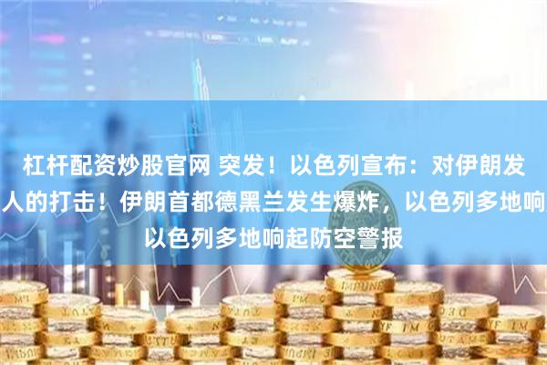 杠杆配资炒股官网 突发！以色列宣布：对伊朗发动了先发制人的打击！伊朗首都德黑兰发生爆炸，以色列多地响起防空警报
