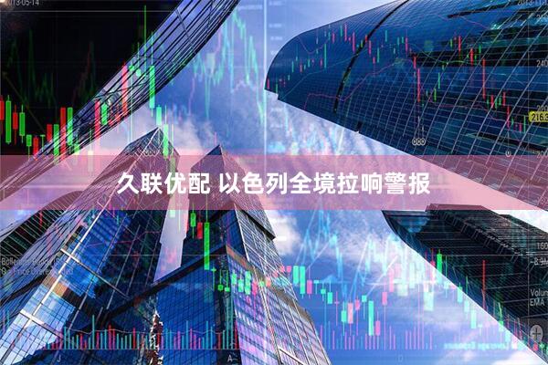 久联优配 以色列全境拉响警报