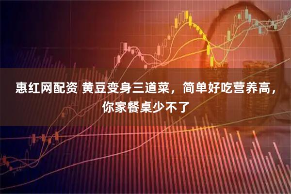 惠红网配资 黄豆变身三道菜,简单好吃营养高,你家餐桌少不了